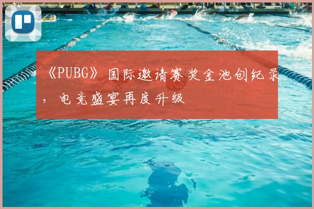 《PUBG》国际邀请赛奖金池创纪录，电竞盛宴再度升级