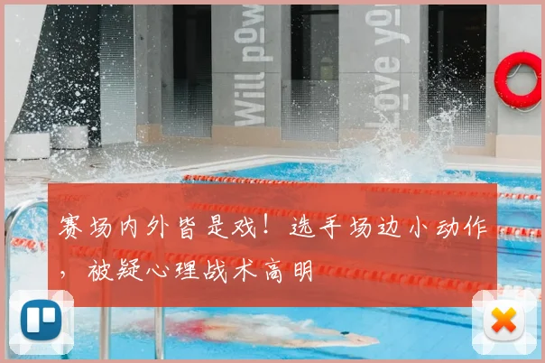 赛场内外皆是戏！选手场边小动作，被疑心理战术高明
