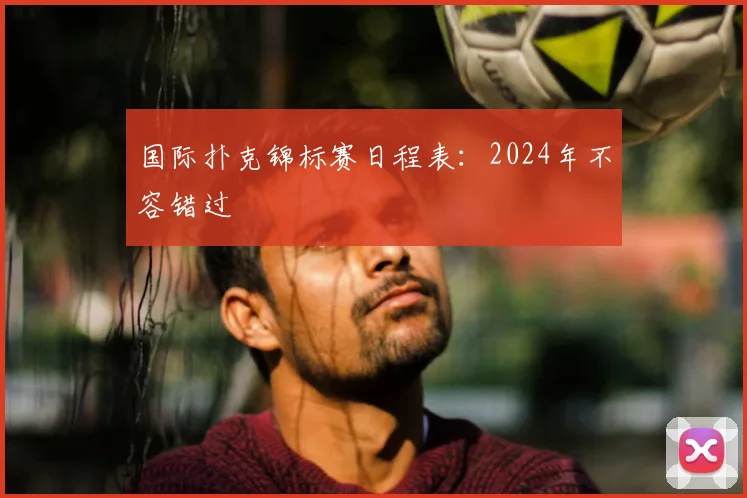 国际扑克锦标赛日程表：2024年不容错过