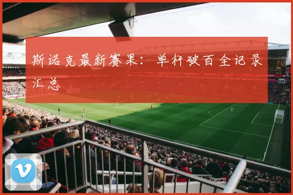 斯诺克最新赛果:单杆破百全记录汇总