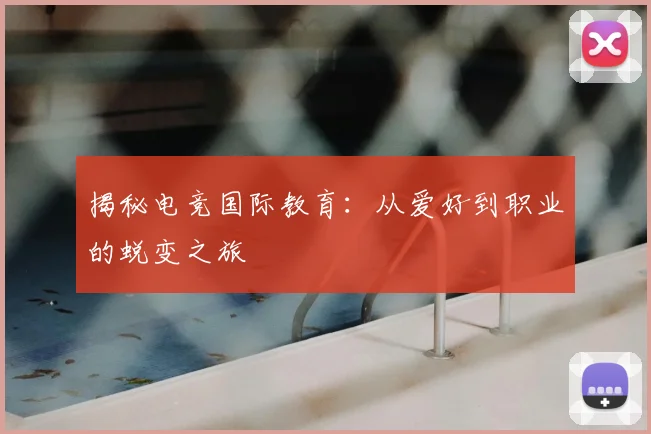 揭秘电竞国际教育:从爱好到职业的蜕变之旅