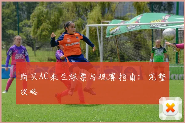 购买AC米兰球票与观赛指南:完整攻略