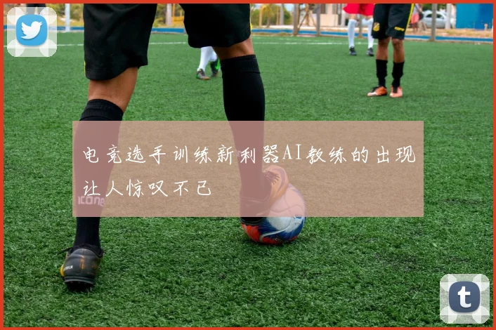 电竞选手训练新利器AI教练的出现让人惊叹不已