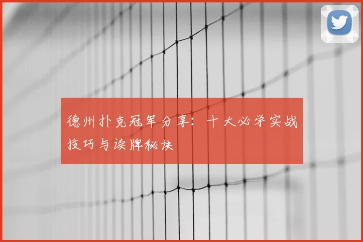 德州扑克冠军分享:十大必学实战技巧与读牌秘诀