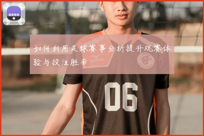 如何利用足球赛事分析提升观赛体验与投注胜率